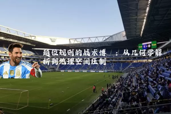 越位规则的战术博弈：从几何学解析到地理空间压制