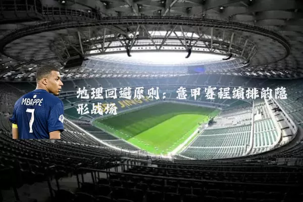 地理回避原则：意甲赛程编排的隐形战场