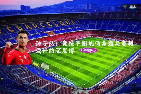 种子队：竞技平衡的伪命题与赛制设计的深层博弈
