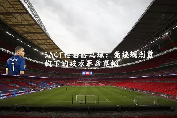 SAOT传感器足球：竞技规则重构下的技术革命真相