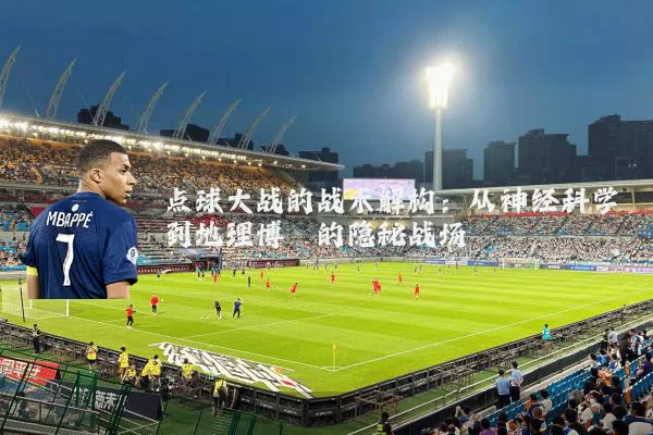 点球大战的战术解构：从神经科学到地理博弈的隐秘战场