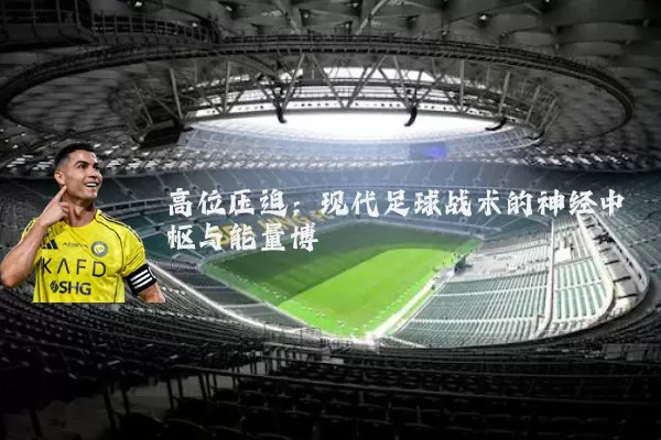 高位压迫：现代足球战术的神经中枢与能量博弈