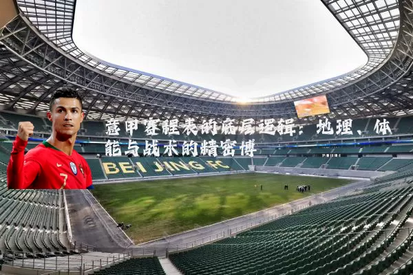 意甲赛程表的底层逻辑:地理、体能与战术的精密博弈