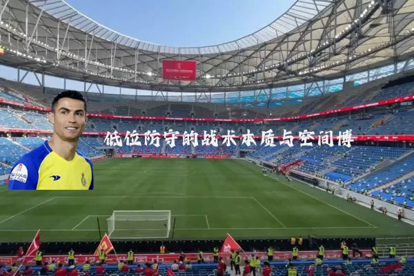 低位防守的战术本质与空间博弈