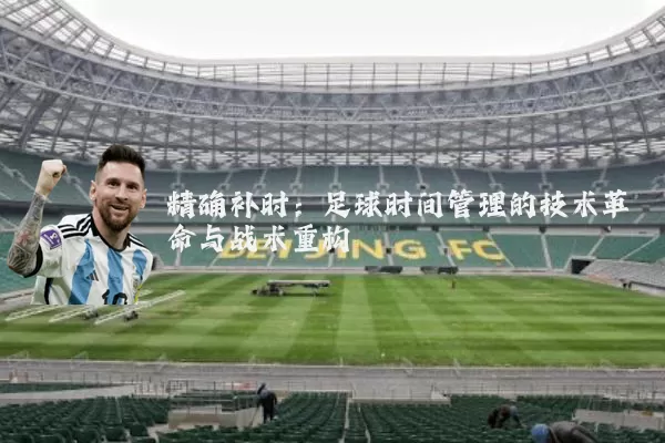 精确补时：足球时间管理的技术革命与战术重构