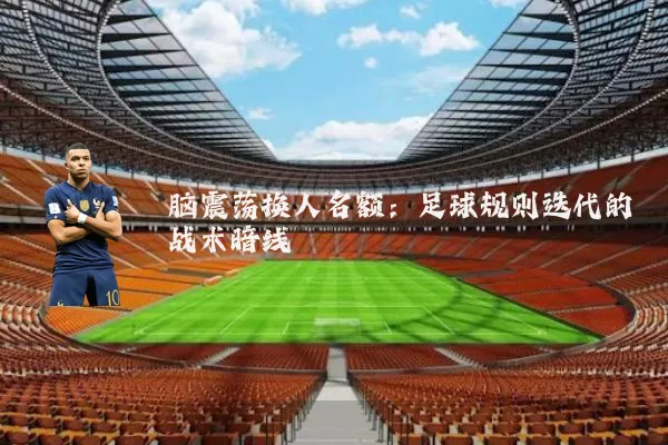 脑震荡换人名额：足球规则迭代的战术暗线