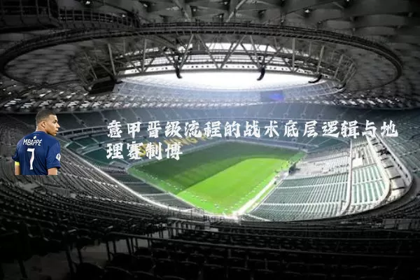 意甲晋级流程的战术底层逻辑与地理赛制博弈