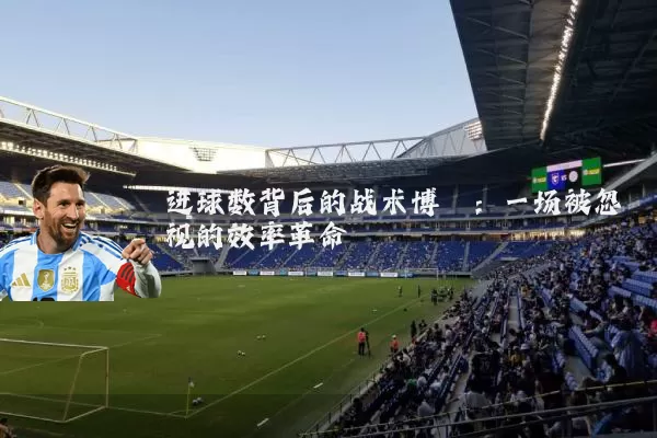 进球数背后的战术博弈:一场被忽视的效率革命