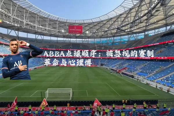 ABBA点球顺序:被忽视的赛制革命与心理博弈