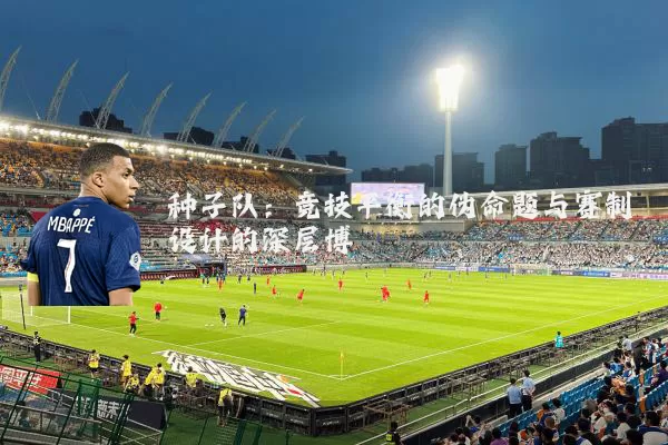 种子队:竞技平衡的伪命题与赛制设计的深层博弈