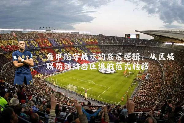 意甲防守战术的底层逻辑：从区域联防到动态压迫的范式转移