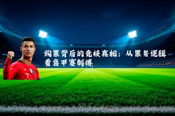 购票背后的竞技真相：从票务逻辑看意甲赛制博弈